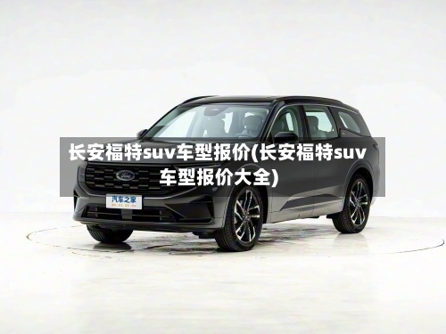 长安福特suv车型报价(长安福特suv车型报价大全)
