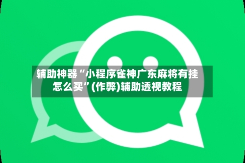 辅助神器“小程序雀神广东麻将有挂怎么买”(作弊)辅助透视教程