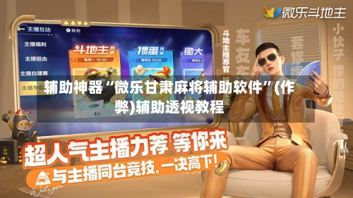 辅助神器“微乐甘肃麻将辅助软件”(作弊)辅助透视教程