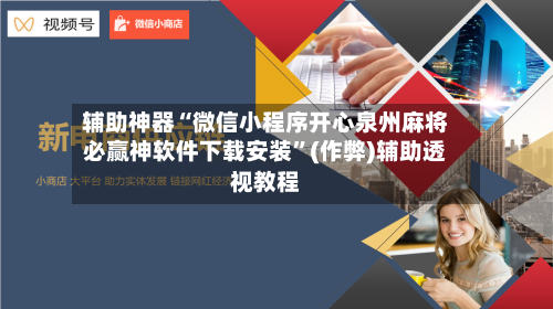 辅助神器“微信小程序开心泉州麻将必赢神软件下载安装”(作弊)辅助透视教程-第2张图片