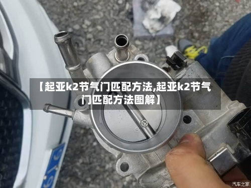 【起亚k2节气门匹配方法,起亚k2节气门匹配方法图解】