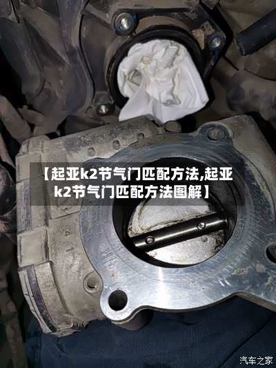 【起亚k2节气门匹配方法,起亚k2节气门匹配方法图解】-第2张图片