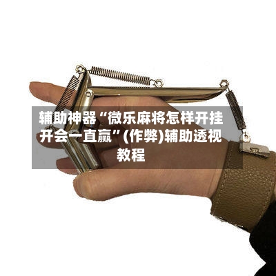 辅助神器“微乐麻将怎样开挂开会一直赢”(作弊)辅助透视教程