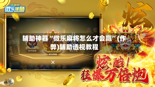 辅助神器“微乐麻将怎么才会赢”(作弊)辅助透视教程