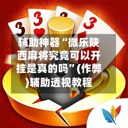 辅助神器“微乐陕西麻将究竟可以开挂是真的吗	”(作弊)辅助透视教程-第2张图片