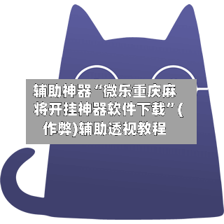 辅助神器“微乐重庆麻将开挂神器软件下载”(作弊)辅助透视教程-第2张图片