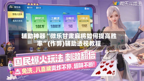 辅助神器“微乐甘肃麻将如何提高胜率”(作弊)辅助透视教程