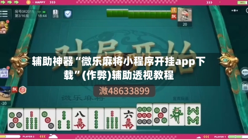 辅助神器“微乐麻将小程序开挂app下载”(作弊)辅助透视教程-第2张图片