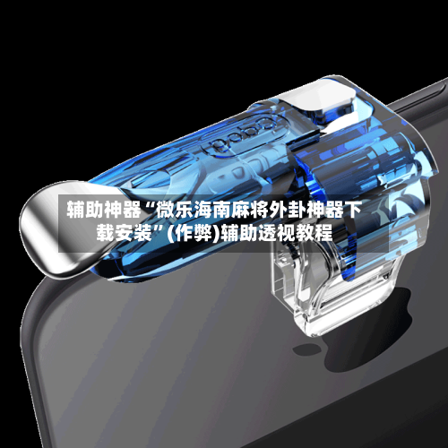 辅助神器“微乐海南麻将外卦神器下载安装”(作弊)辅助透视教程