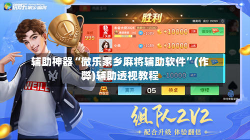 辅助神器“微乐家乡麻将辅助软件”(作弊)辅助透视教程