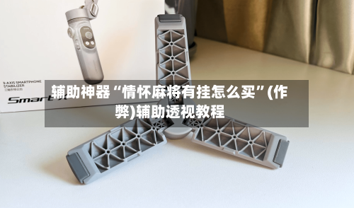 辅助神器“情怀麻将有挂怎么买”(作弊)辅助透视教程