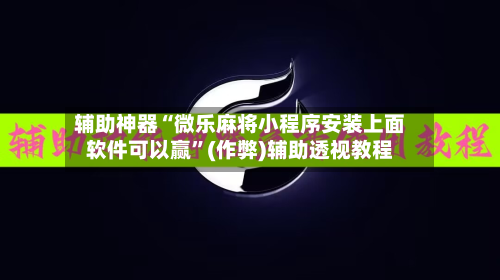 辅助神器“微乐麻将小程序安装上面软件可以赢”(作弊)辅助透视教程