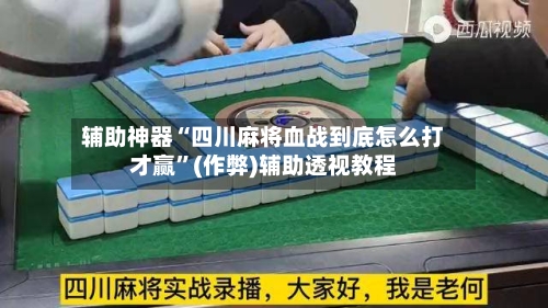 辅助神器“四川麻将血战到底怎么打才赢”(作弊)辅助透视教程-第3张图片