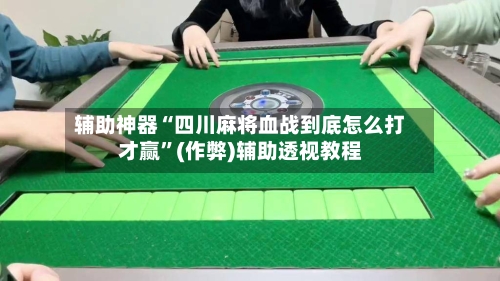 辅助神器“四川麻将血战到底怎么打才赢	”(作弊)辅助透视教程-第2张图片