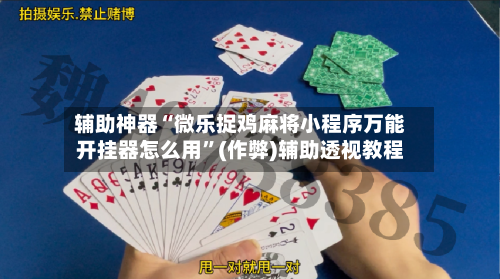 辅助神器“微乐捉鸡麻将小程序万能开挂器怎么用”(作弊)辅助透视教程