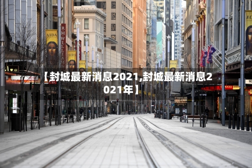 【封城最新消息2021,封城最新消息2021年】