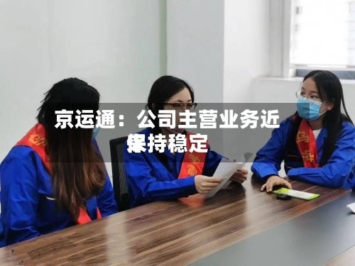京运通：公司主营业务近来保持稳定-第2张图片