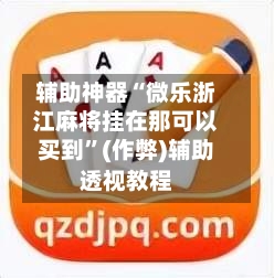 辅助神器“微乐浙江麻将挂在那可以买到”(作弊)辅助透视教程