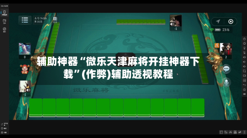 辅助神器“微乐天津麻将开挂神器下载”(作弊)辅助透视教程-第2张图片