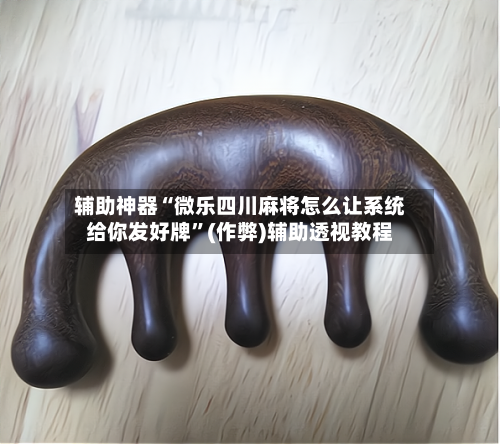 辅助神器“微乐四川麻将怎么让系统给你发好牌”(作弊)辅助透视教程
