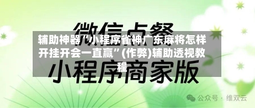 辅助神器“小程序雀神广东麻将怎样开挂开会一直赢”(作弊)辅助透视教程-第2张图片