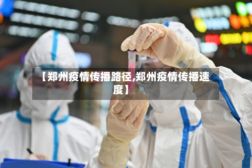 【郑州疫情传播路径,郑州疫情传播速度】-第2张图片
