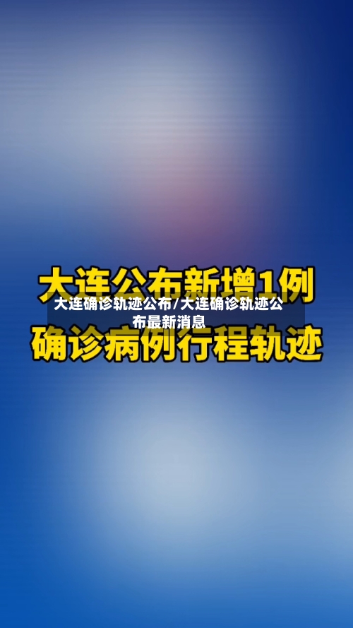 大连确诊轨迹公布/大连确诊轨迹公布最新消息