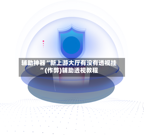 辅助神器“新上游大厅有没有透视挂”(作弊)辅助透视教程