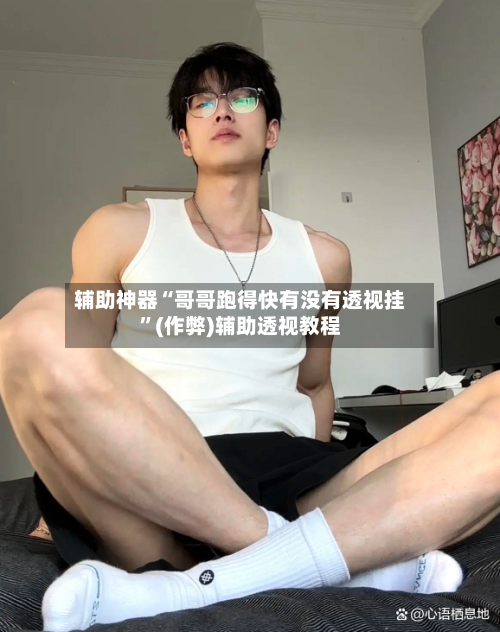 辅助神器“哥哥跑得快有没有透视挂”(作弊)辅助透视教程