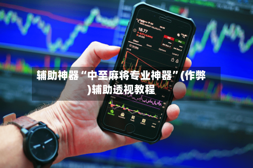 辅助神器“中至麻将专业神器”(作弊)辅助透视教程