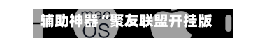 辅助神器“聚友联盟开挂版本软件”(作弊)辅助透视教程