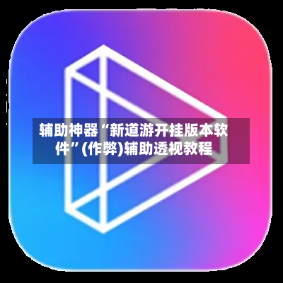 辅助神器“新道游开挂版本软件”(作弊)辅助透视教程