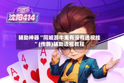 辅助神器“同城游牛鬼有没有透视挂”(作弊)辅助透视教程
