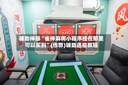 辅助神器“雀神麻将小程序挂在那里可以买到”(作弊)辅助透视教程