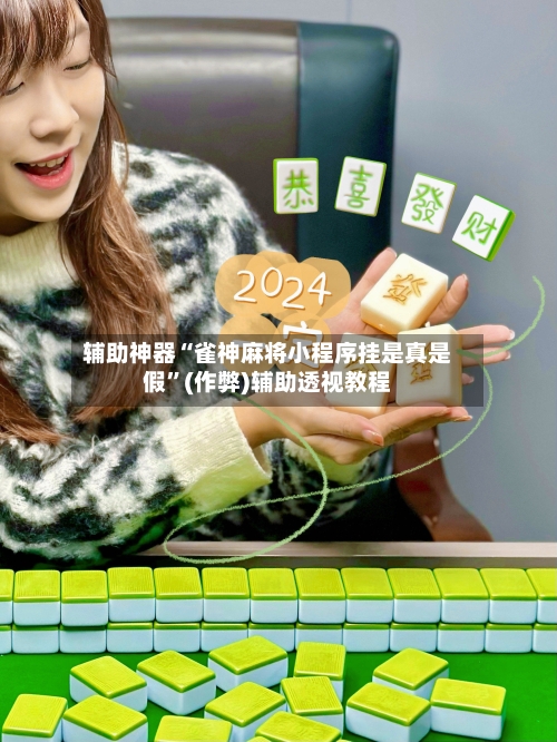 辅助神器“雀神麻将小程序挂是真是假”(作弊)辅助透视教程-第2张图片