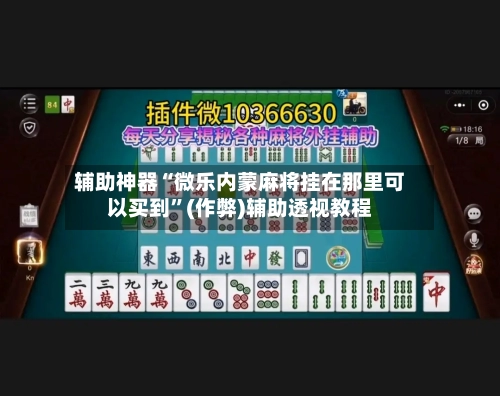 辅助神器“微乐内蒙麻将挂在那里可以买到”(作弊)辅助透视教程