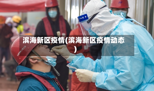 滨海新区疫情(滨海新区疫情动态)-第2张图片