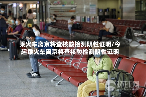 乘火车离京将查核酸检测阴性证明/今起乘火车离京将查核酸检测阴性证明-第3张图片