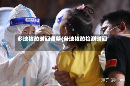多地核酸时间调整(各地核酸检测时间)