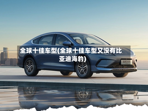 全球十佳车型(全球十佳车型又没有比亚迪海豹)-第3张图片
