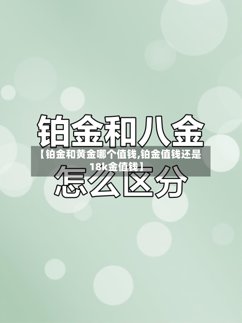 【铂金和黄金哪个值钱,铂金值钱还是18k金值钱】