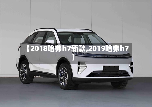 【2018哈弗h7新款,2019哈弗h7】-第2张图片