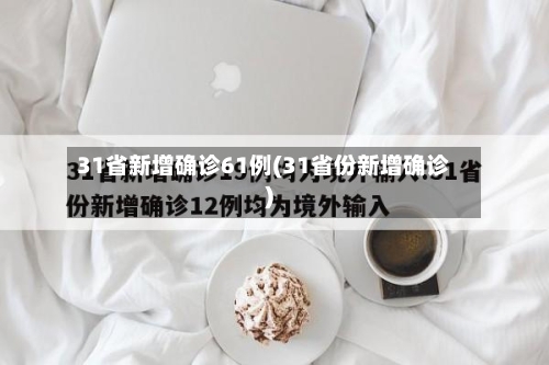 31省新增确诊61例(31省份新增确诊)-第2张图片