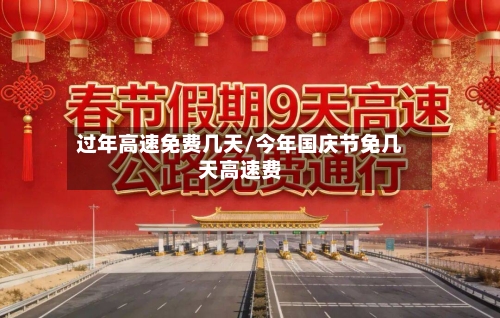 过年高速免费几天/今年国庆节免几天高速费