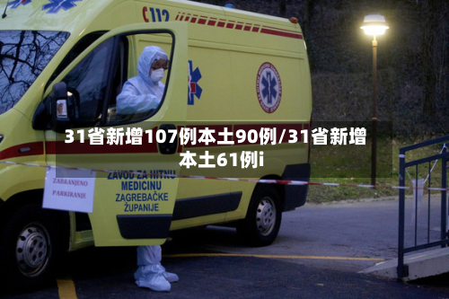 31省新增107例本土90例/31省新增本土61例i-第2张图片