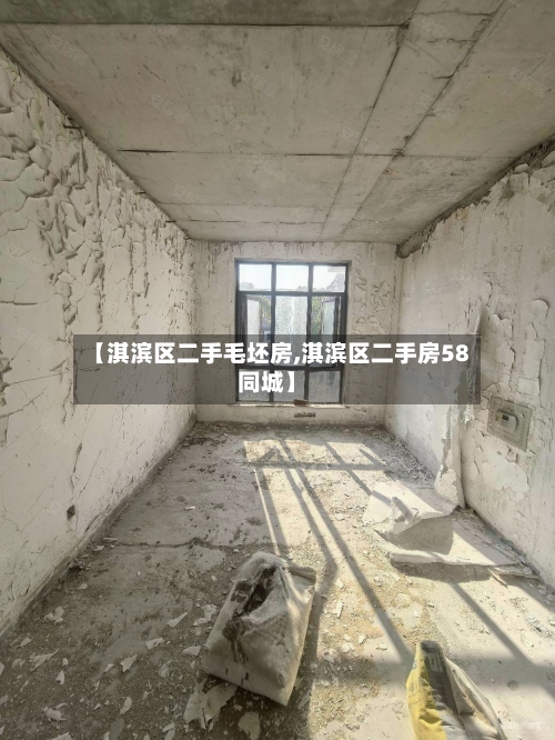 【淇滨区二手毛坯房,淇滨区二手房58同城】-第2张图片