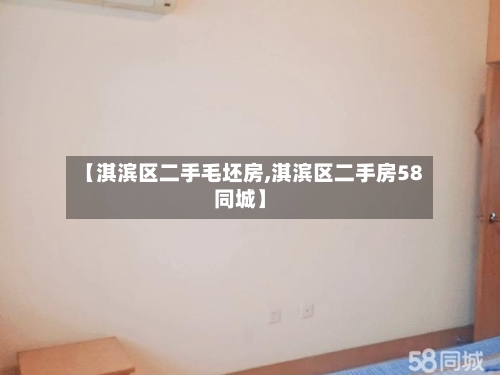 【淇滨区二手毛坯房,淇滨区二手房58同城】