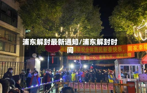 浦东解封最新通知/浦东解封时间