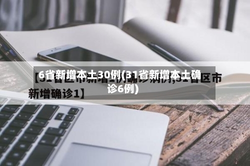 6省新增本土30例(31省新增本土确诊6例)