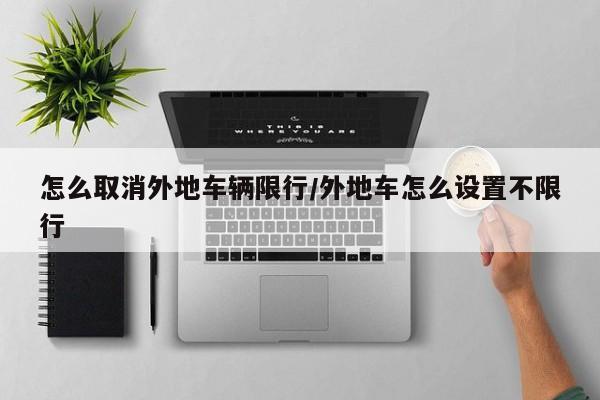 怎么取消外地车辆限行/外地车怎么设置不限行